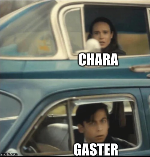 Cars Passing Each Other | CHARA GASTER | image tagged in cars passing each other | made w/ Imgflip meme maker