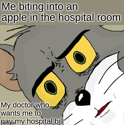 my doctor's honest reaction | Me biting into an apple in the hospital room; My doctor who wants me to pay my hospital bill | image tagged in memes,unsettled tom,doctor,apple,apple a day keeps the doctor away,meme | made w/ Imgflip meme maker