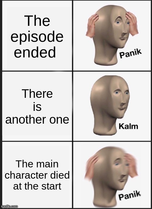 Panik Kalm Panik Meme | The episode ended; There is another one; The main character died at the start | image tagged in memes,panik kalm panik | made w/ Imgflip meme maker