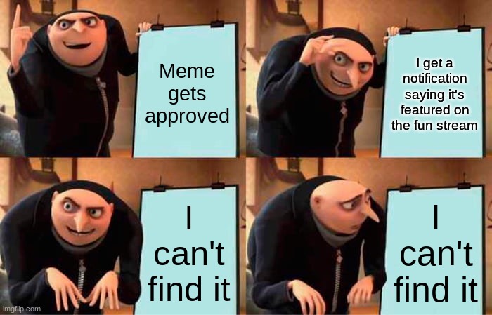 Is it that far down? And how many pages have I looked through??? | Meme gets approved; I get a notification saying it's featured on the fun stream; I can't find it; I can't find it | image tagged in memes,gru's plan | made w/ Imgflip meme maker