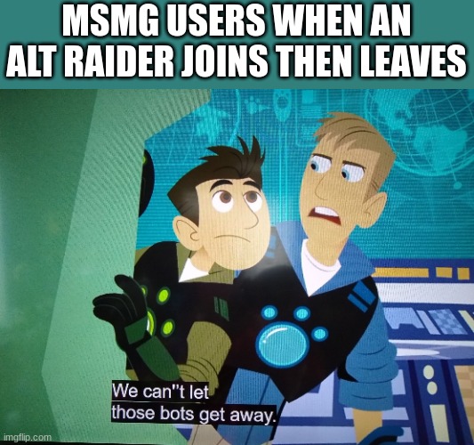 We can't let those bots get away | MSMG USERS WHEN AN ALT RAIDER JOINS THEN LEAVES | image tagged in we can't let those bots get away | made w/ Imgflip meme maker