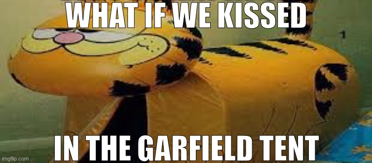 WHAT IF WE KISSED; IN THE GARFIELD TENT | made w/ Imgflip meme maker