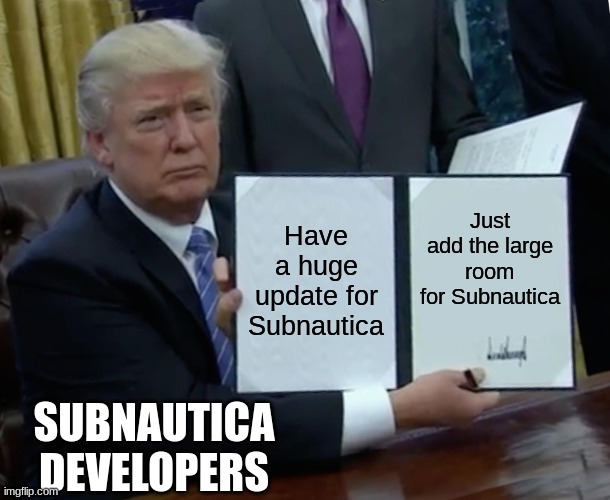 Subnautica 2.0 Update | Have a huge update for Subnautica; Just add the large room for Subnautica; SUBNAUTICA DEVELOPERS | image tagged in memes,trump bill signing | made w/ Imgflip meme maker