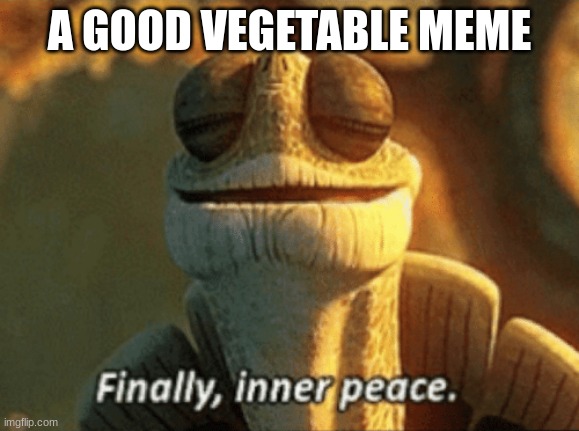 Finally, inner peace. | A GOOD VEGETABLE MEME | image tagged in finally inner peace | made w/ Imgflip meme maker