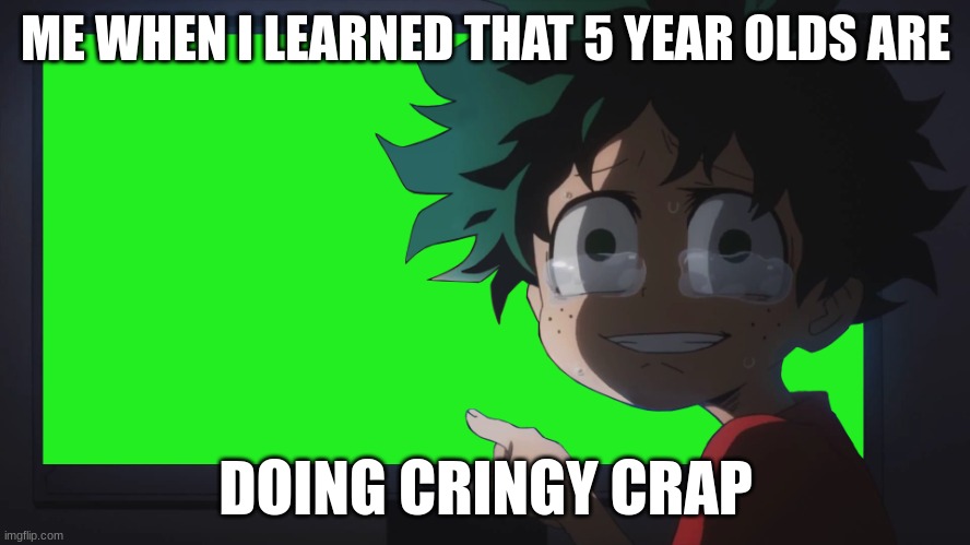 Deku Crying At PC | ME WHEN I LEARNED THAT 5 YEAR OLDS ARE; DOING CRINGY CRAP | image tagged in deku crying at pc | made w/ Imgflip meme maker