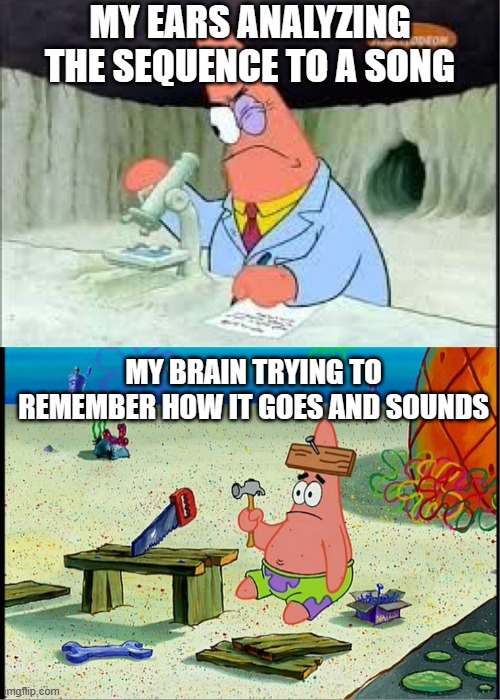 I'm sure you can find this relatable | MY EARS ANALYZING THE SEQUENCE TO A SONG; MY BRAIN TRYING TO REMEMBER HOW IT GOES AND SOUNDS | image tagged in patrick smart dumb,song,music,remember | made w/ Imgflip meme maker