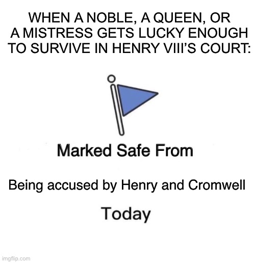 WHEN A NOBLE, A QUEEN, OR A MISTRESS GETS LUCKY ENOUGH TO SURVIVE IN HENRY VIII’S COURT:; Being accused by Henry and Cromwell | image tagged in blank white template,memes,marked safe from,king henry viii,history | made w/ Imgflip meme maker