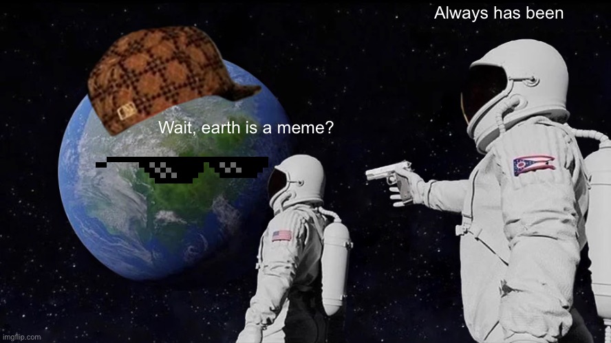 Always Has Been Meme | Always has been; Wait, earth is a meme? | image tagged in memes,always has been | made w/ Imgflip meme maker