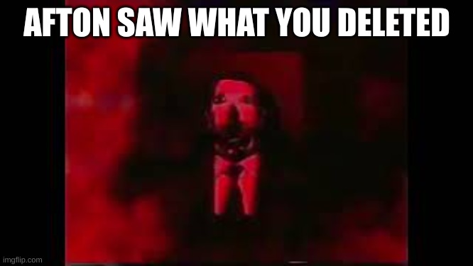 bored | AFTON SAW WHAT YOU DELETED | image tagged in william afton burning in hell | made w/ Imgflip meme maker