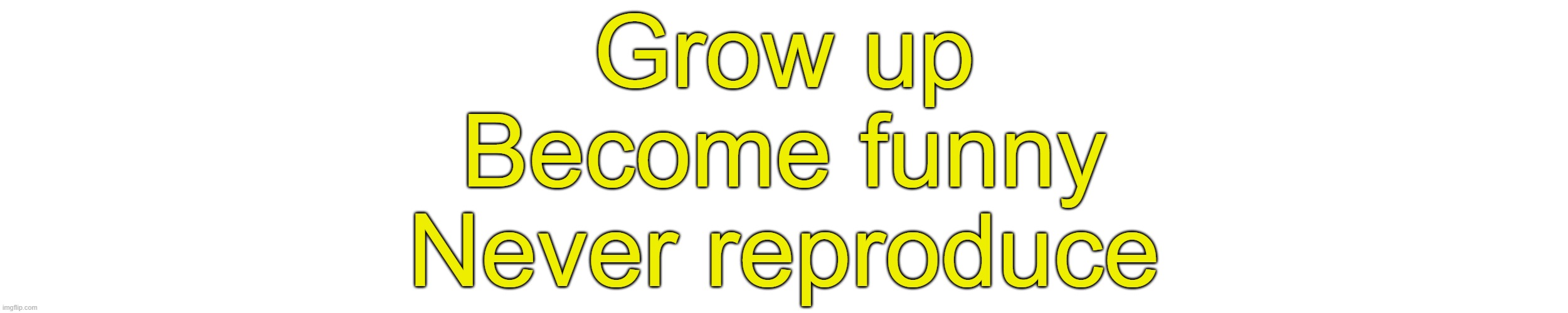 Something I commented to a underage user | Grow up
Become funny
Never reproduce | made w/ Imgflip meme maker