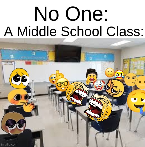 this is my class atleast | No One:; A Middle School Class: | image tagged in choccy milk,silly,funny,oh wow are you actually reading these tags | made w/ Imgflip meme maker