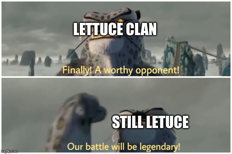 LETTUCE CLAN STILL LETUCE | image tagged in finally a worthy opponent our battle will be legendary | made w/ Imgflip meme maker