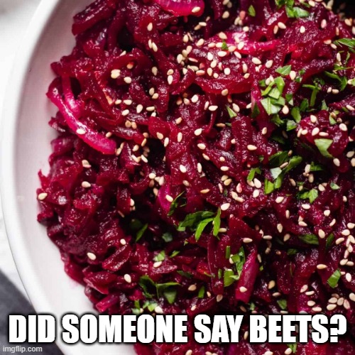 Beets | DID SOMEONE SAY BEETS? | image tagged in beets | made w/ Imgflip meme maker