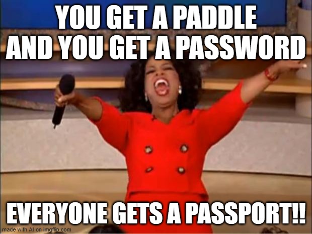 PA words | YOU GET A PADDLE AND YOU GET A PASSWORD; EVERYONE GETS A PASSPORT!! | image tagged in memes,oprah you get a,ai meme | made w/ Imgflip meme maker