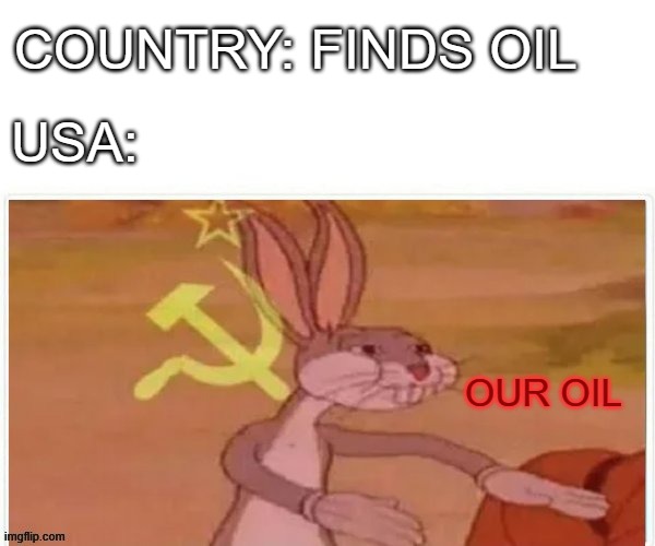 communist bugs bunny |  COUNTRY: FINDS OIL; USA:; OUR OIL | image tagged in communist bugs bunny | made w/ Imgflip meme maker