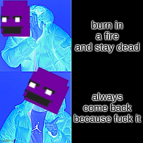 Drake Hotline Bling Meme | burn in a fire and stay dead; always come back because fuck it | image tagged in memes,drake hotline bling | made w/ Imgflip meme maker