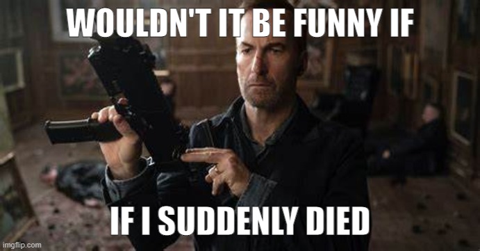 of no particular reason | WOULDN'T IT BE FUNNY IF; IF I SUDDENLY DIED | made w/ Imgflip meme maker