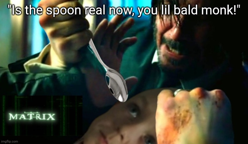 "Is the spoon real now, you lil bald monk!" | made w/ Imgflip meme maker