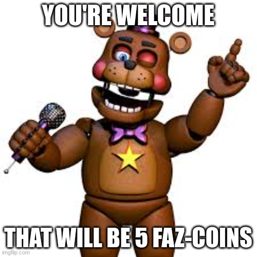 Rockstar Freddy | YOU'RE WELCOME THAT WILL BE 5 FAZ-COINS | image tagged in rockstar freddy | made w/ Imgflip meme maker