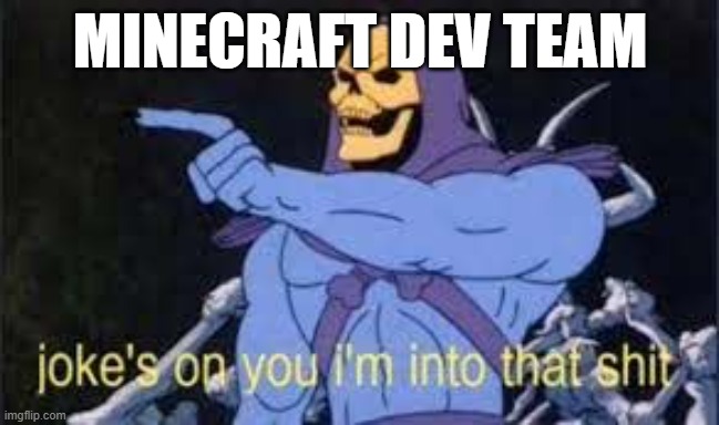 The Dev team of Minecraft ignoring some peoples requests and then seeing: Glow squids. | MINECRAFT DEV TEAM | image tagged in jokes on you im into that shit,funny,funnymemes | made w/ Imgflip meme maker