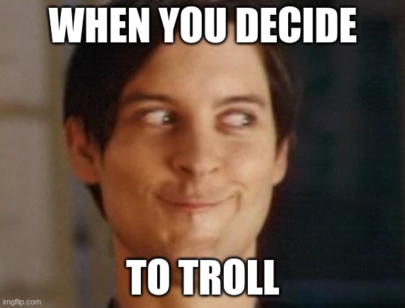 Spiderman Peter Parker | WHEN YOU DECIDE; TO TROLL | image tagged in memes,spiderman peter parker | made w/ Imgflip meme maker