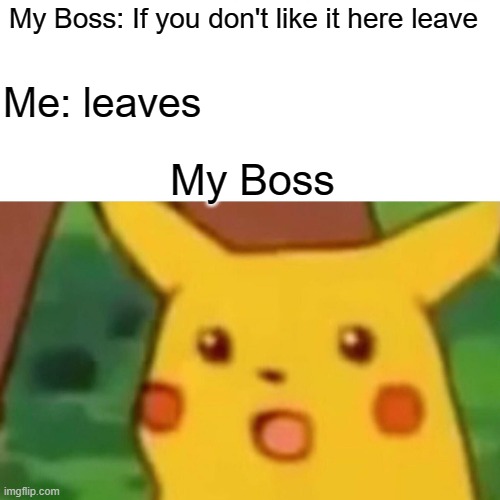 Capitalism | My Boss: If you don't like it here leave; Me: leaves; My Boss | image tagged in memes | made w/ Imgflip meme maker