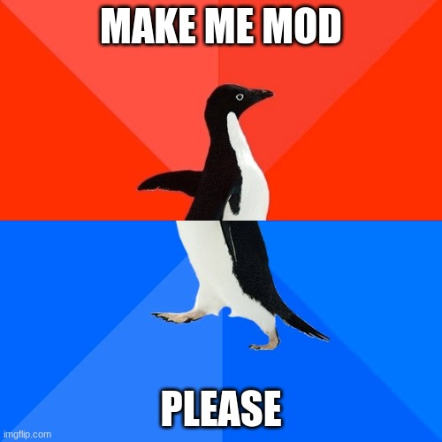 Socially Awesome Awkward Penguin | MAKE ME MOD; PLEASE | image tagged in memes,socially awesome awkward penguin | made w/ Imgflip meme maker