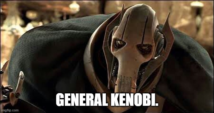 General Grievous | GENERAL KENOBI. | image tagged in general grievous | made w/ Imgflip meme maker