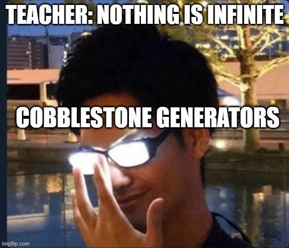 Anime glasses | TEACHER: NOTHING IS INFINITE; COBBLESTONE GENERATORS | image tagged in anime glasses | made w/ Imgflip meme maker