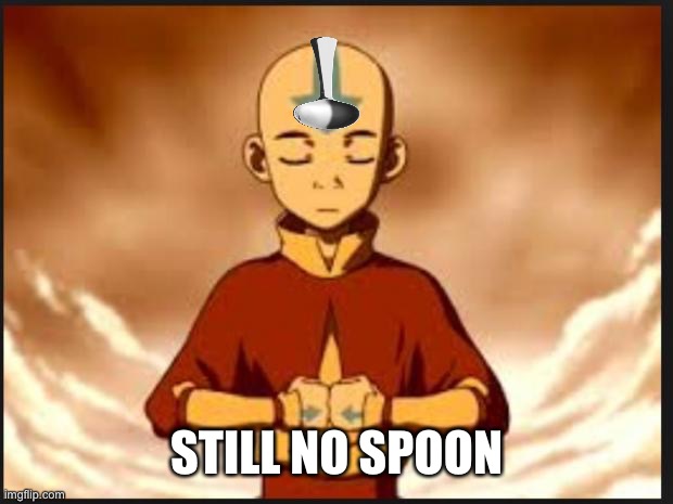 Aang | STILL NO SPOON | image tagged in aang | made w/ Imgflip meme maker