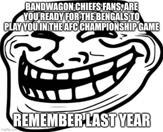 Bandwagon Chiefs Fans | BANDWAGON CHIEFS FANS, ARE YOU READY FOR THE BENGALS TO PLAY YOU IN THE AFC CHAMPIONSHIP GAME; REMEMBER LAST YEAR | image tagged in memes,troll face,kansas city chiefs,bengals,bandwagon,nfl | made w/ Imgflip meme maker