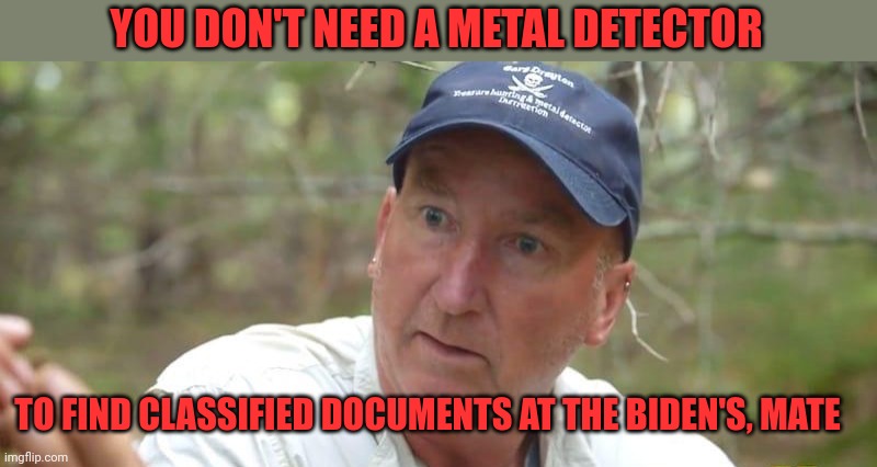 Buried documents on Oak Island | YOU DON'T NEED A METAL DETECTOR; TO FIND CLASSIFIED DOCUMENTS AT THE BIDEN'S, MATE | image tagged in gary drayton | made w/ Imgflip meme maker