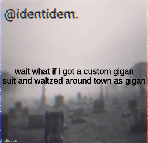 fgvd | wait what if i got a custom gigan suit and waltzed around town as gigan | made w/ Imgflip meme maker