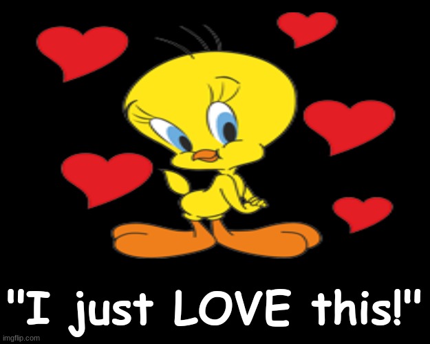 "I just LOVE this" | "I just LOVE this!" | image tagged in tweety bird,tweets | made w/ Imgflip meme maker