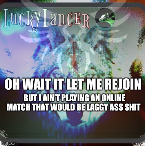 BUT I AIN’T PLAYING AN ONLINE MATCH THAT WOULD BE LAGGY ASS SHIT; OH WAIT IT LET ME REJOIN | made w/ Imgflip meme maker