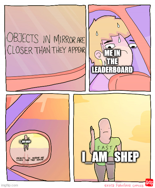 Objects in mirror are closer than they appear | ME IN THE LEADERBOARD; I_AM SHEP; I_AM_SHEP | image tagged in objects in mirror are closer than they appear | made w/ Imgflip meme maker