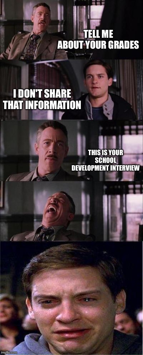 Dumb boy | TELL ME ABOUT YOUR GRADES; I DON'T SHARE THAT INFORMATION; THIS IS YOUR SCHOOL DEVELOPMENT INTERVIEW | image tagged in memes,peter parker cry,school,funny memes | made w/ Imgflip meme maker