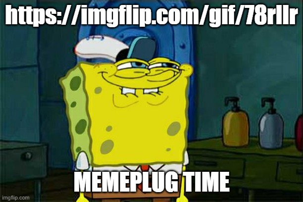 . | https://imgflip.com/gif/78rllr; MEMEPLUG TIME | image tagged in memes,don't you squidward | made w/ Imgflip meme maker