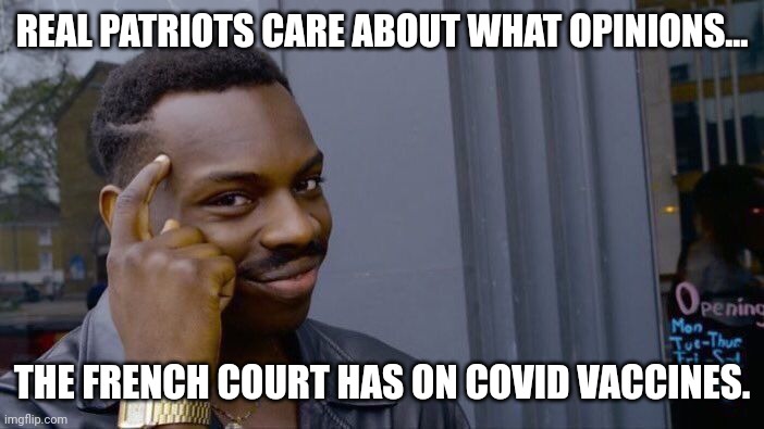 Free thinkers... | REAL PATRIOTS CARE ABOUT WHAT OPINIONS... THE FRENCH COURT HAS ON COVID VACCINES. | image tagged in memes,roll safe think about it | made w/ Imgflip meme maker