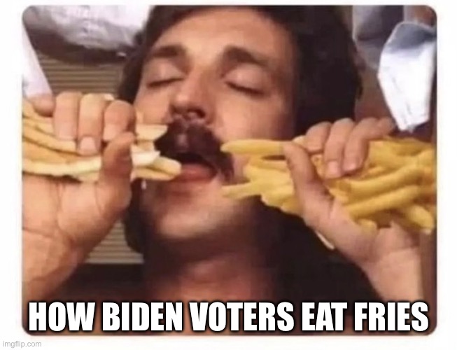 HOW BIDEN VOTERS EAT FRIES | image tagged in joe biden,democrats | made w/ Imgflip meme maker