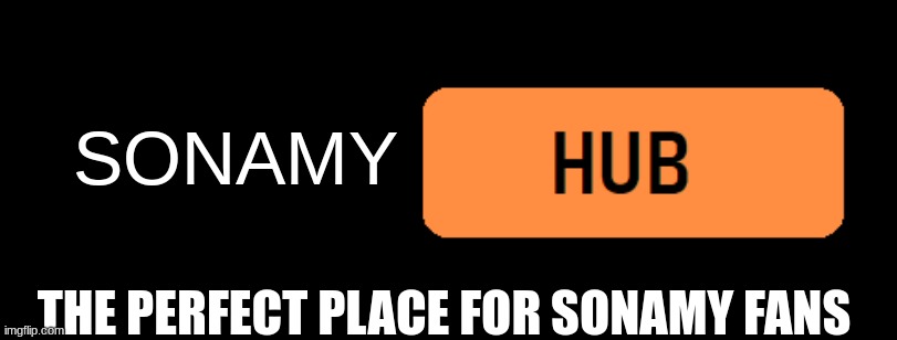 Sonamy hub | SONAMY; THE PERFECT PLACE FOR SONAMY FANS | image tagged in something hub,memes,funny | made w/ Imgflip meme maker