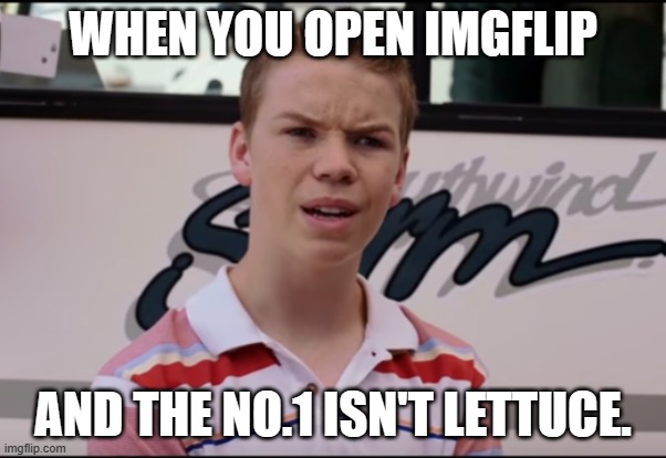 You Guys are Getting Paid | WHEN YOU OPEN IMGFLIP; AND THE NO.1 ISN'T LETTUCE. | image tagged in you guys are getting paid | made w/ Imgflip meme maker