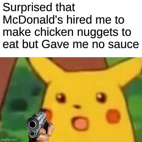 MCDONALD'S IS OVERRATED | Surprised that McDonald's hired me to make chicken nuggets to eat but Gave me no sauce | image tagged in memes,surprised pikachu | made w/ Imgflip meme maker