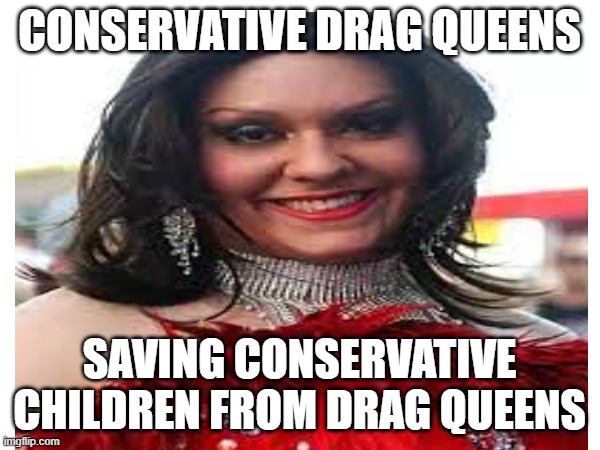 CONSERVATIVE DRAG QUEENS SAVING CONSERVATIVE CHILDREN FROM DRAG QUEENS | made w/ Imgflip meme maker