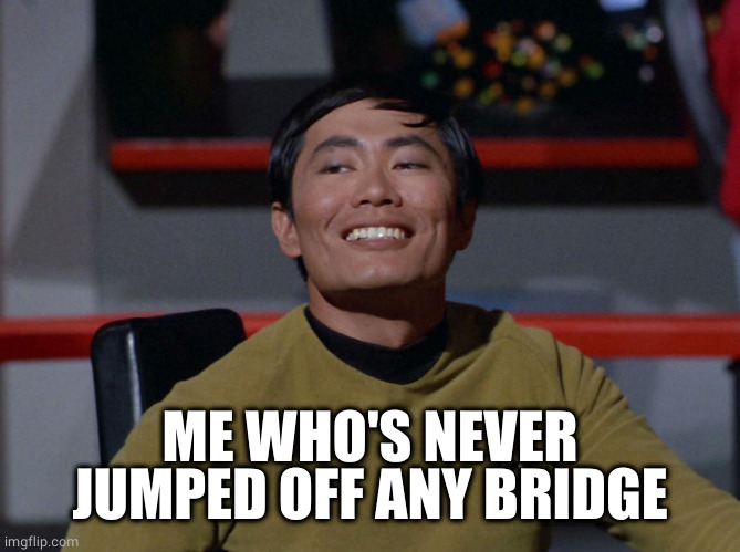 Sulu smug | ME WHO'S NEVER JUMPED OFF ANY BRIDGE | image tagged in sulu smug | made w/ Imgflip meme maker