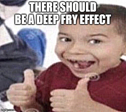 thumbs up kid. | THERE SHOULD BE A DEEP FRY EFFECT | image tagged in thumbs up kid | made w/ Imgflip meme maker