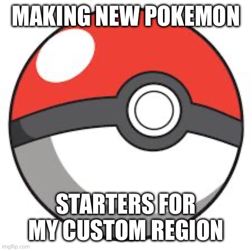 I already have an idea for the grass one, could y’all help me out by Fire and Water? | MAKING NEW POKEMON; STARTERS FOR MY CUSTOM REGION | image tagged in pokeball | made w/ Imgflip meme maker