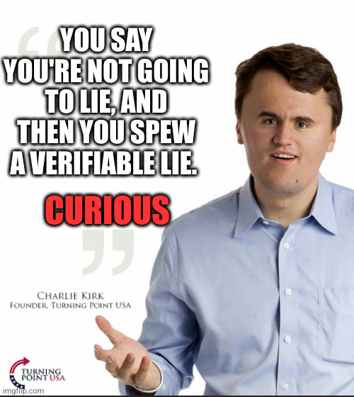Charlie Kirk Small Face | YOU SAY YOU'RE NOT GOING TO LIE, AND THEN YOU SPEW A VERIFIABLE LIE. CURIOUS | image tagged in charlie kirk small face | made w/ Imgflip meme maker