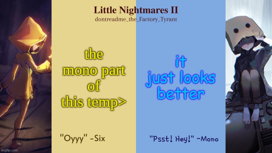 drm's little nightmares temp | the mono part of this temp>; it just looks better | image tagged in drm's little nightmares temp | made w/ Imgflip meme maker
