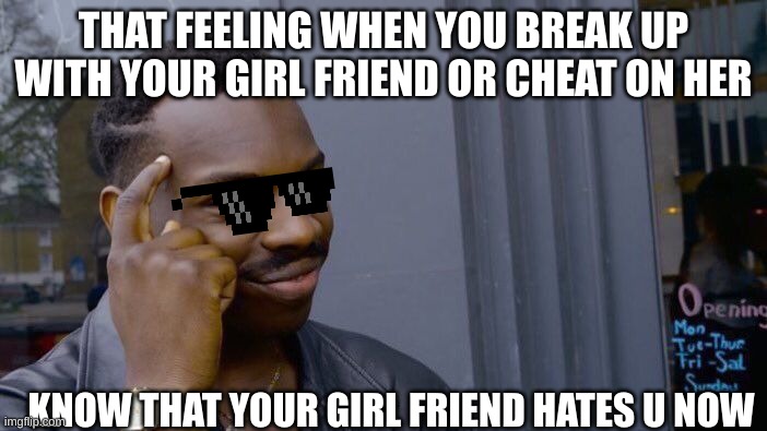 CHEATED ON YA GIRL | THAT FEELING WHEN YOU BREAK UP WITH YOUR GIRL FRIEND OR CHEAT ON HER; KNOW THAT YOUR GIRL FRIEND HATES U NOW | image tagged in memes,roll safe think about it | made w/ Imgflip meme maker